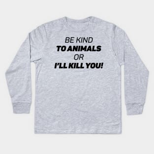 Be Kind To Animals or I'll kill you Kids Long Sleeve T-Shirt